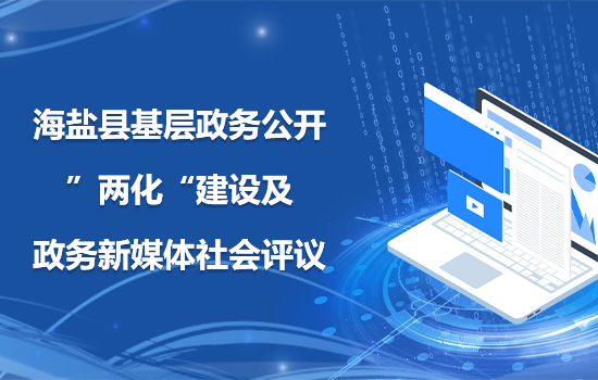 海盐县基层政务公开“两化”建设及政务新媒体社会评议